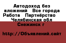 Автодоход без вложений - Все города Работа » Партнёрство   . Челябинская обл.,Снежинск г.